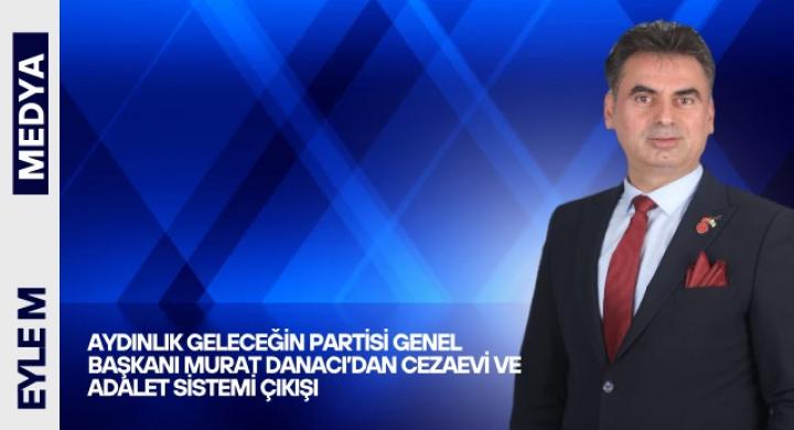 Aydınlık Geleceğin Partisi Genel Başkanı Murat Danacı’dan Cezaevi ve Adalet Sistemi Çıkışı