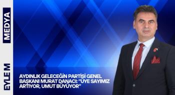 Aydınlık Geleceğin Partisi Genel Başkanı Murat Danacı: “Üye Sayımız Artıyor, Umut Büyüyor”