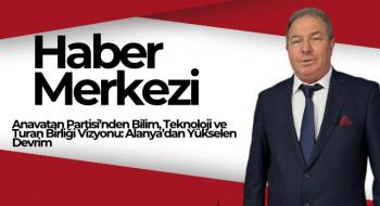 Anavatan Partisi’nden Bilim, Teknoloji ve Turan Birliği Vizyonu: Alanya’dan Yükselen Devrim