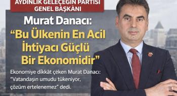 Aydınlık Geleceğin Partisi Genel Başkanı Murat Danacı: “Bu Ülkenin En Acil İhtiyacı Güçlü Bir Ekonomidir”