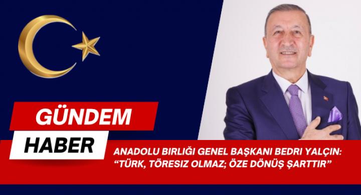 Anadolu Birliği Genel Başkanı Bedri Yalçın: “Türk, töresiz olmaz; öze dönüş şarttır”