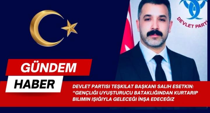 Devlet Partisi Teşkilat Başkanı Salih Esetkin: “Gençliği Uyuşturucu Bataklığından Kurtarıp Bilimin Işığıyla Geleceği İnşa Edeceğiz”