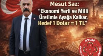 Mesut Saz: “Ekonomi Yerli ve Milli Üretimle Ayağa Kalkar, Hedef 1 Dolar = 1 TL”